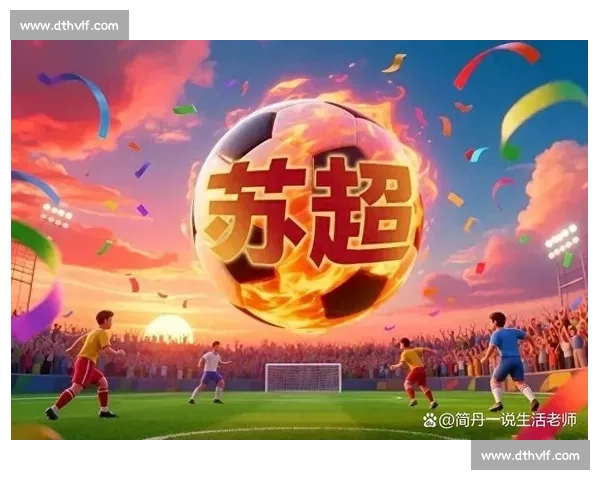 聚焦苏超联赛劲旅友谊第十四球队崛起之路与赛季表现分析